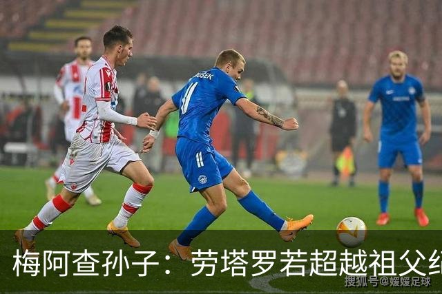 梅阿查孙子：劳塔罗若超越祖父纪录我会高兴 我曾建议签帕斯
